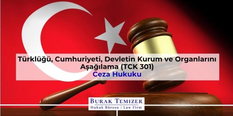 TCK 301 Nedir? Türklüğü, Cumhuriyeti, Devletin Kurum ve Organlarını Aşağılama