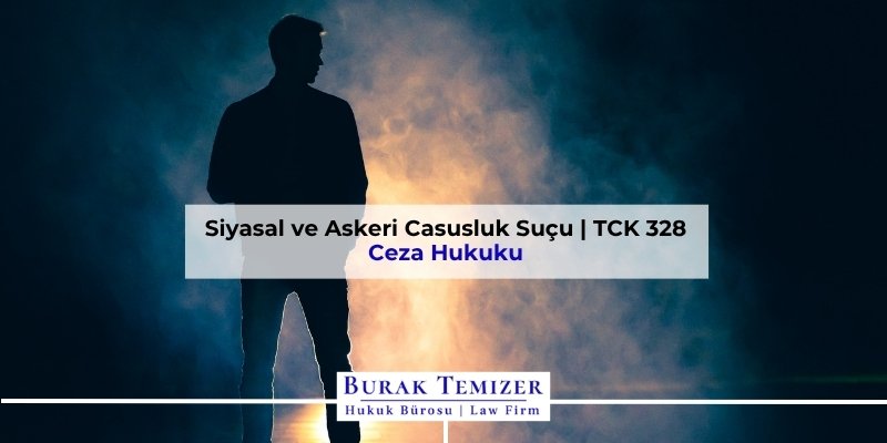 Siyasal ve Askeri Casusluk Suçu | TCK 328