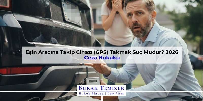 Eşin Aracına Takip Cihazı (GPS) Takmak Suç Mudur? 2026