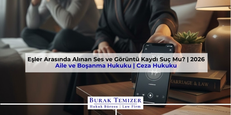 Eşler Arasında Alınan Ses ve Görüntü Kaydı Suç Mu? | 2026