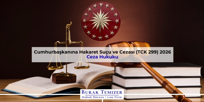 Cumhurbaşkanına Hakaret Suçu ve Cezası (TCK 299) 2026